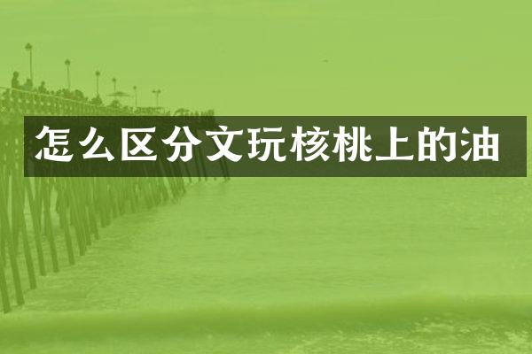 怎么区分文玩核桃上的油