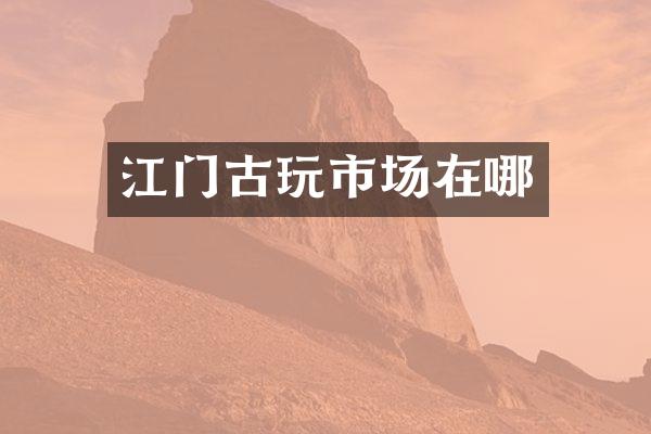 江门古玩市场在哪