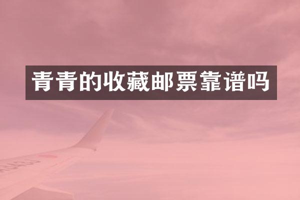 青青的收藏邮票靠谱吗