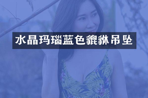 水晶玛瑙蓝色貔貅吊坠
