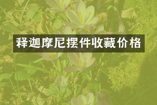 释迦摩尼摆件收藏价格