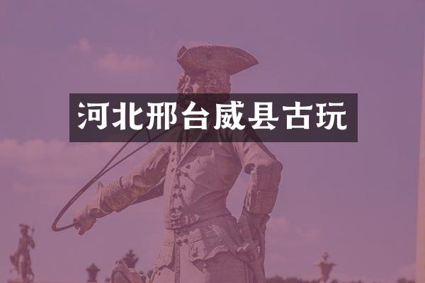 河北邢台威县古玩