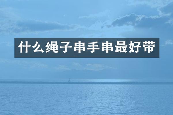 什么绳子串手串最好带