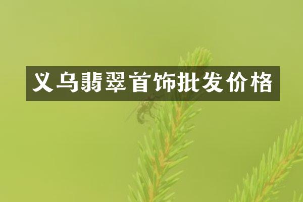 义乌翡翠首饰批发价格