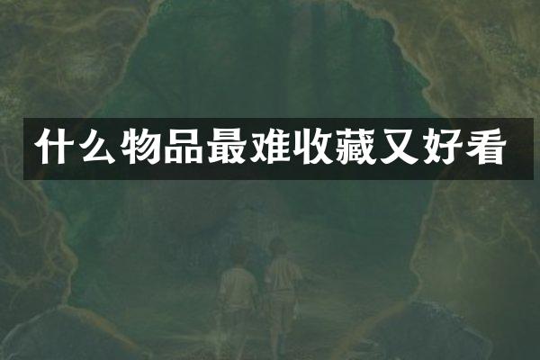 什么物品最难收藏又好看