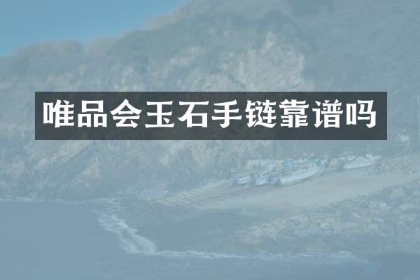 唯品会玉石手链靠谱吗
