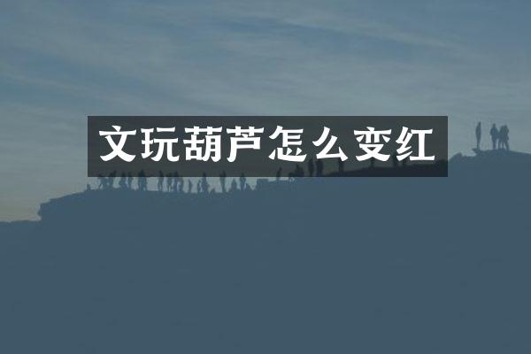 文玩葫芦怎么变红