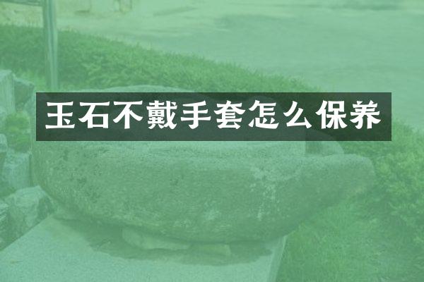 玉石不戴手套怎么保养