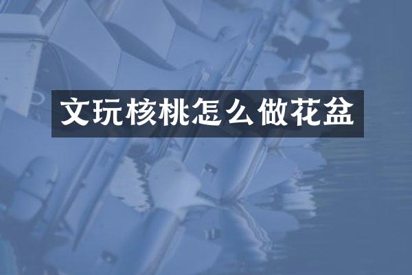文玩核桃怎么做花盆