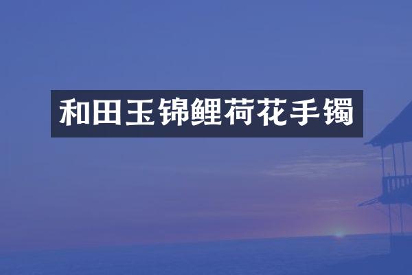 和田玉锦鲤荷花手镯