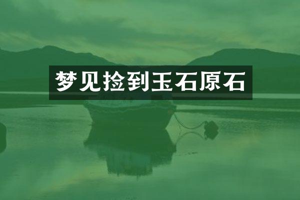 梦见捡到玉石原石