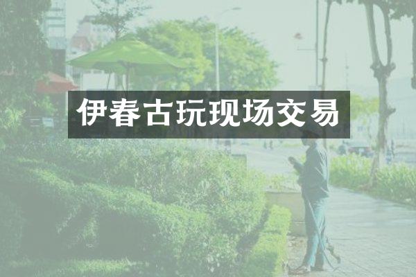 伊春古玩现场交易