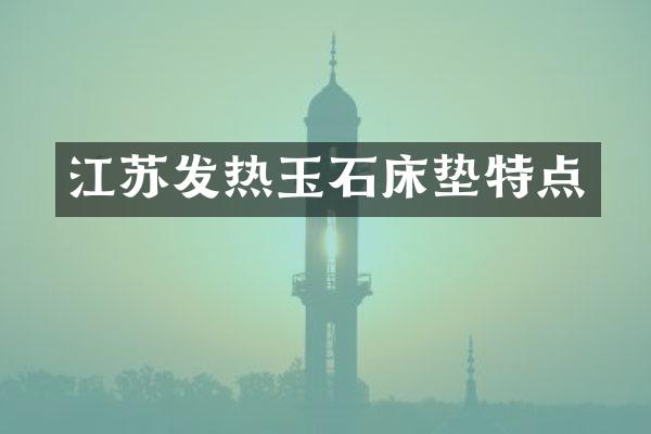 江苏发热玉石床垫特点