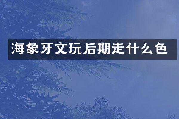 海象牙文玩后期走什么色