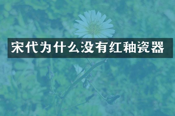 宋代为什么没有红釉瓷器