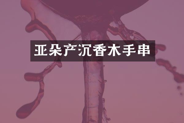 亚朵产沉香木手串