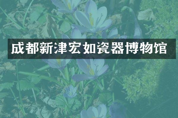 成都新津宏如瓷器博物馆