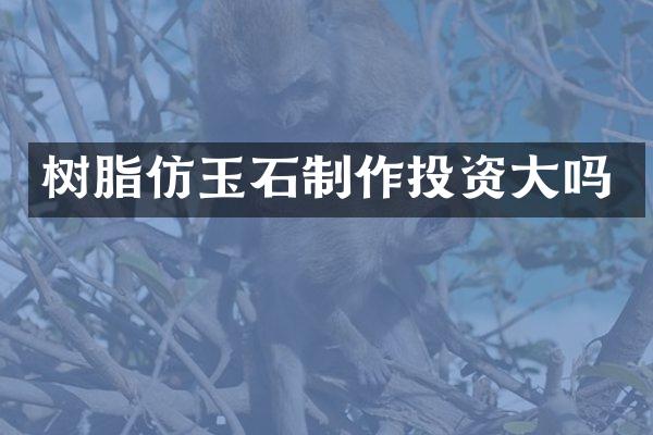 树脂仿玉石制作投资大吗