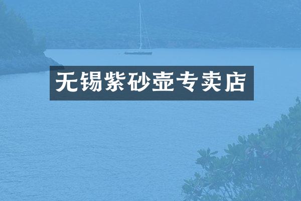 无锡紫砂壶专卖店