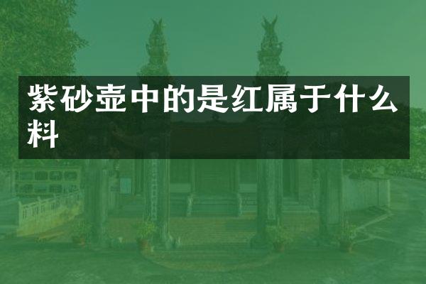 紫砂壶中的是红属于什么料