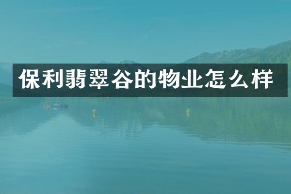保利翡翠谷的物业怎么样