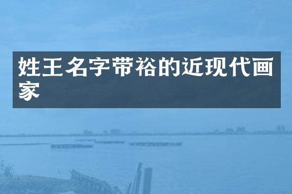 姓王名字带裕的近现代画家