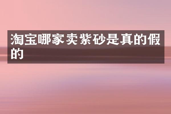 淘宝哪家卖紫砂是真的假的