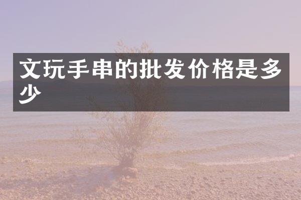 文玩手串的批发价格是多少