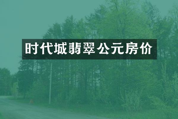 时代城翡翠公元房价