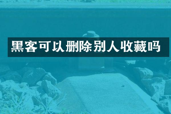 黑客可以删除别人收藏吗