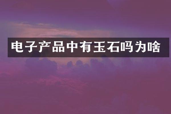 电子产品中有玉石吗为啥