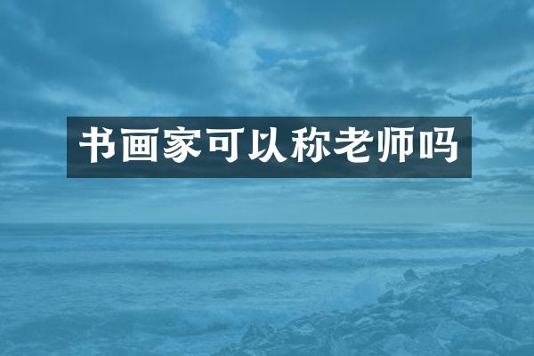书画家可以称老师吗