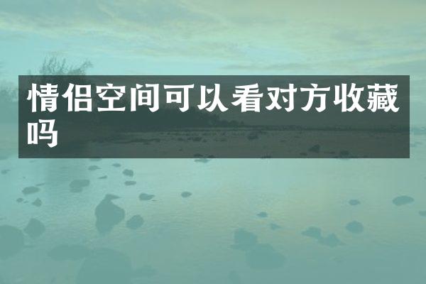 情侣空间可以看对方收藏吗