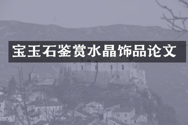 宝玉石鉴赏水晶饰品论文