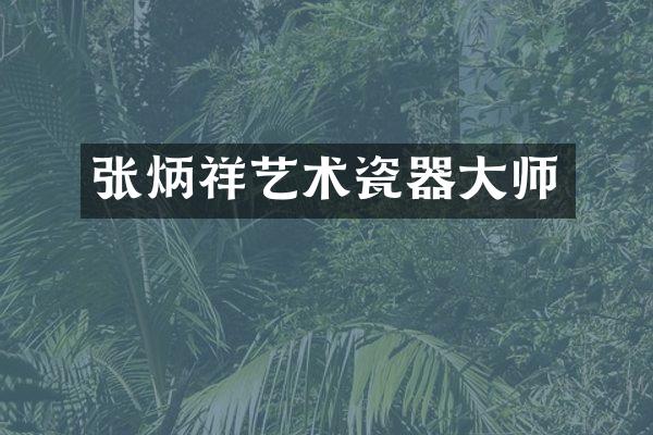 张炳祥艺术瓷器大师