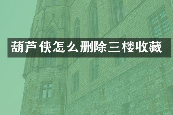 葫芦侠怎么删除三楼收藏