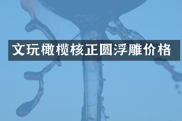 文玩橄榄核正圆浮雕价格