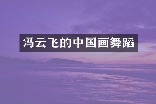 冯云飞的中国画舞蹈