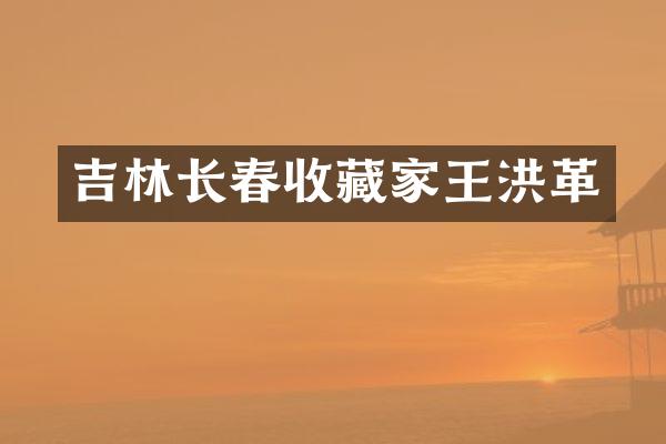 吉林长春收藏家王洪革