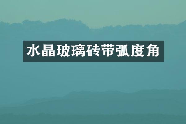 水晶玻璃砖带弧度角
