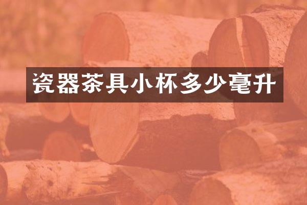 瓷器茶具小杯多少毫升
