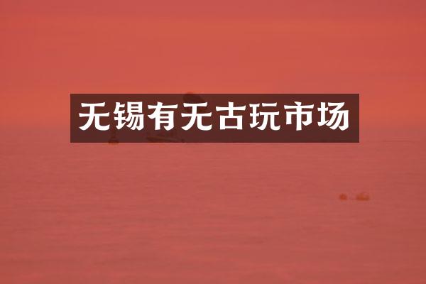 无锡有无古玩市场