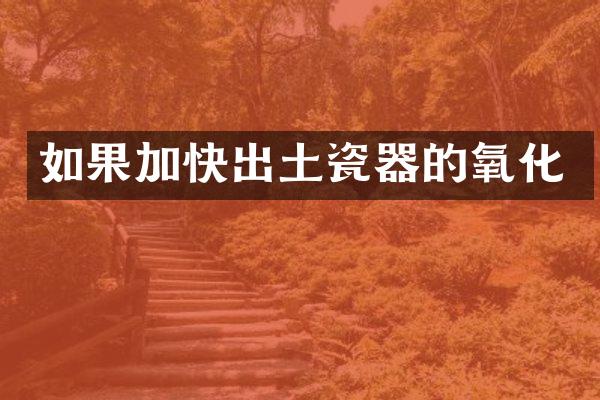 如果加快出土瓷器的氧化
