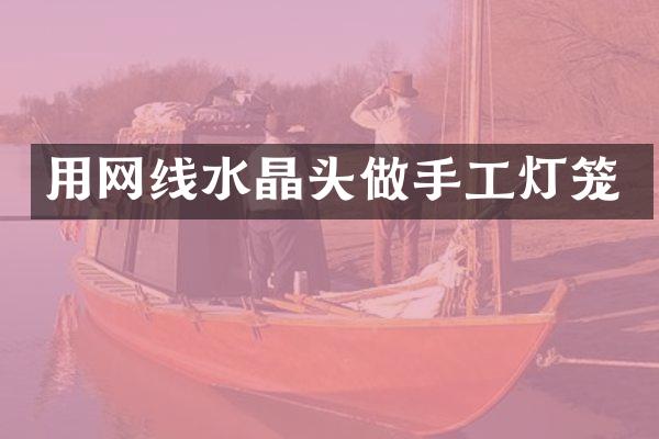 用网线水晶头做手工灯笼