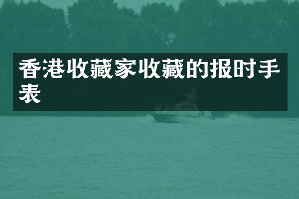 香港收藏家收藏的报时手表