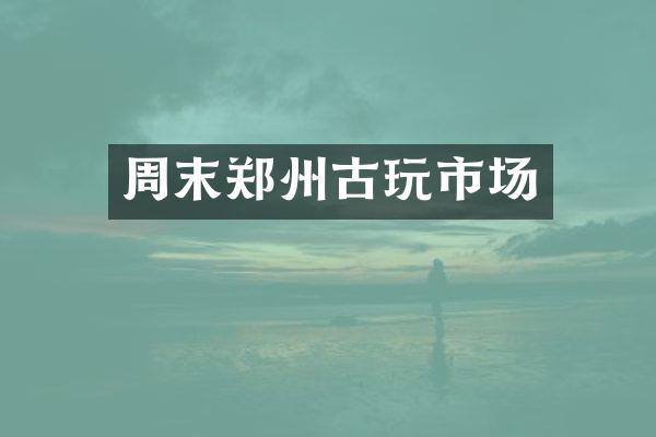 周末郑州古玩市场