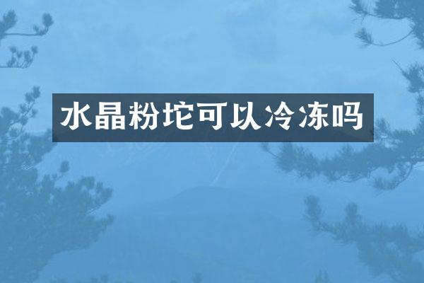 水晶粉坨可以冷冻吗
