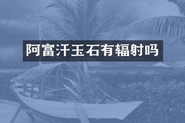 阿富汗玉石有辐射吗