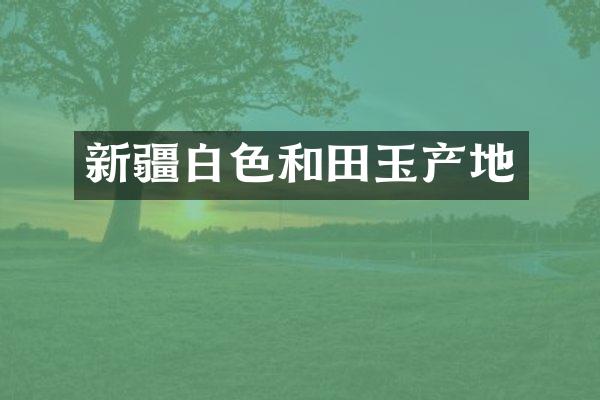 新疆白色和田玉产地