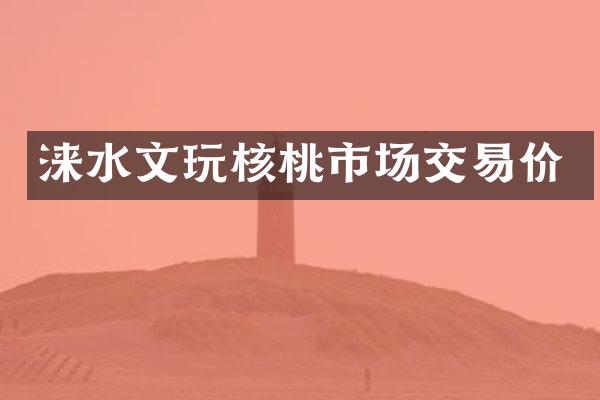 涞水文玩核桃市场交易价
